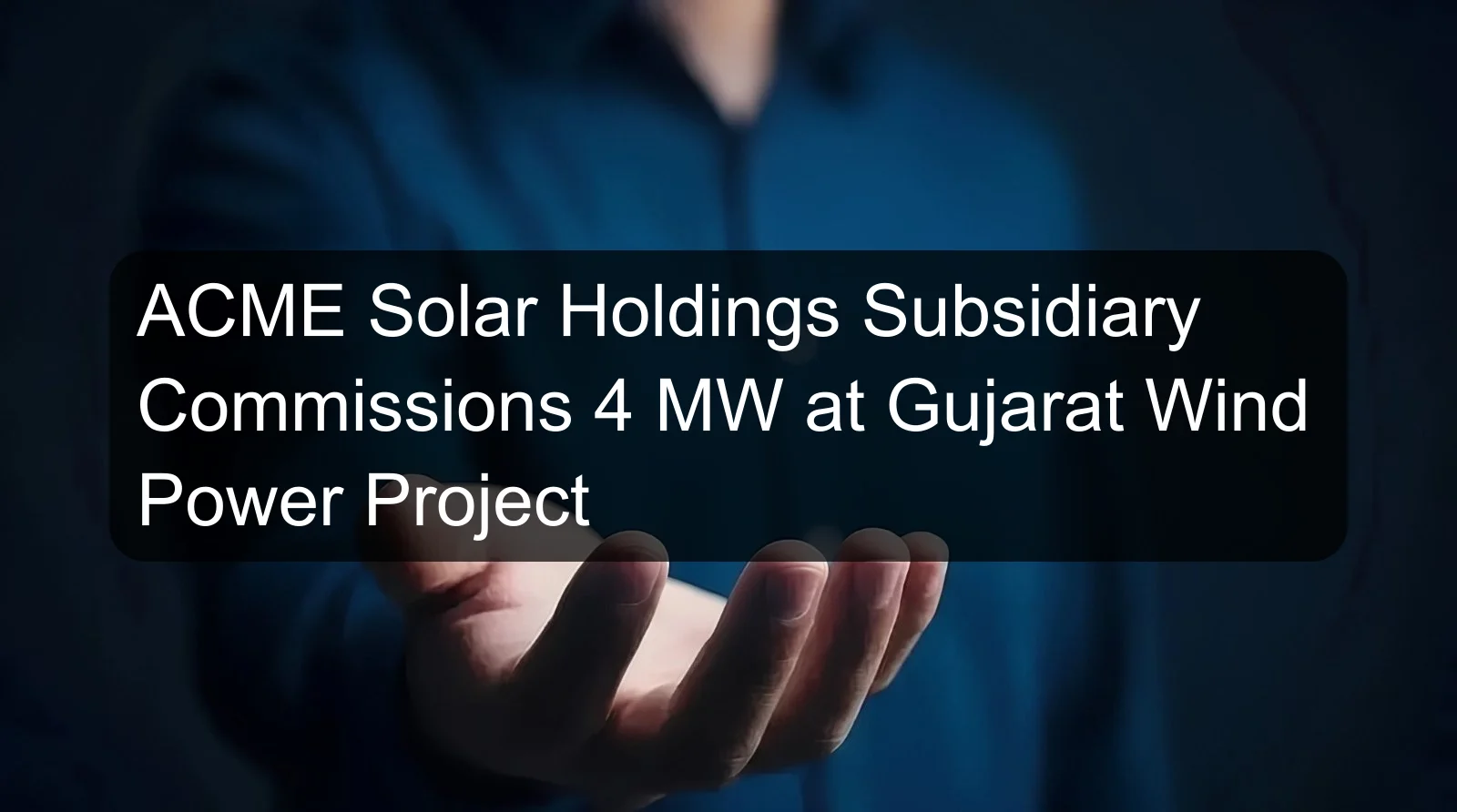 ACME Solar Holdings Subsidiary Commissions 4 MW at Gujarat Wind Power Project
