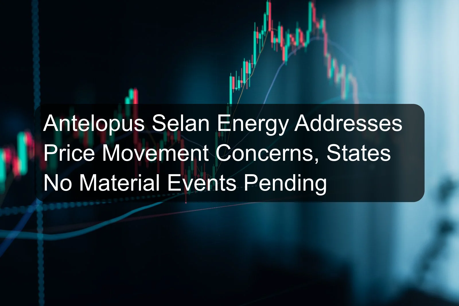 Antelopus Selan Energy Addresses Price Movement Concerns, States No Material Events Pending