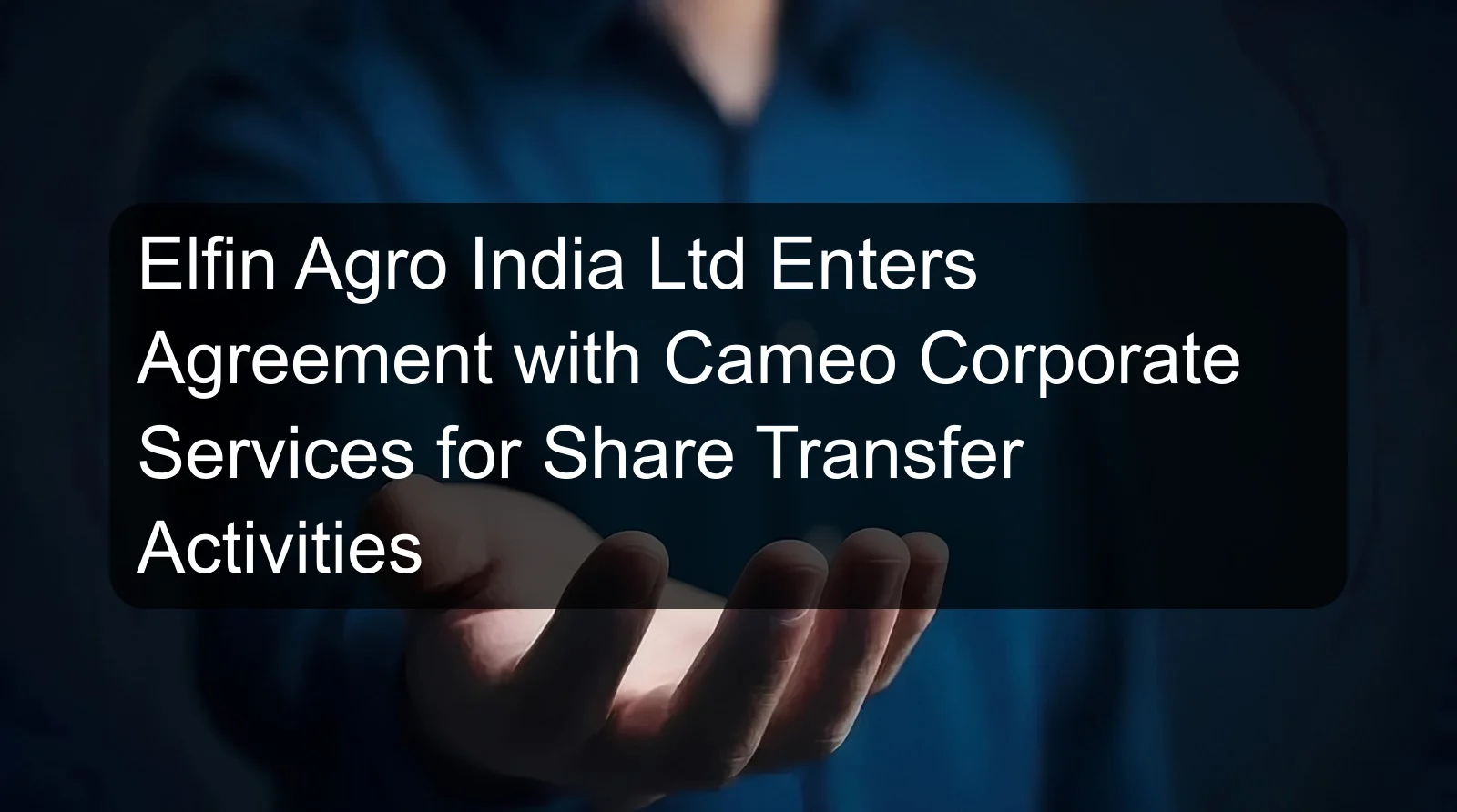 Elfin Agro India Ltd Enters Agreement with Cameo Corporate Services for Share Transfer Activities Elfin Agro India Ltd Enters Agreement with Cameo Corporate Services for Share Transfer Activities