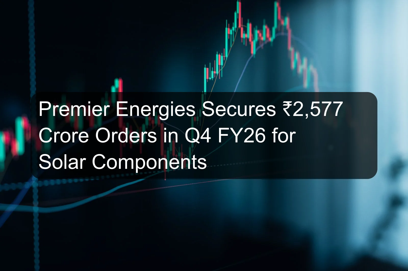 Premier Energies Secures ₹2,577 Crore Orders in Q4 FY26 for Solar Components