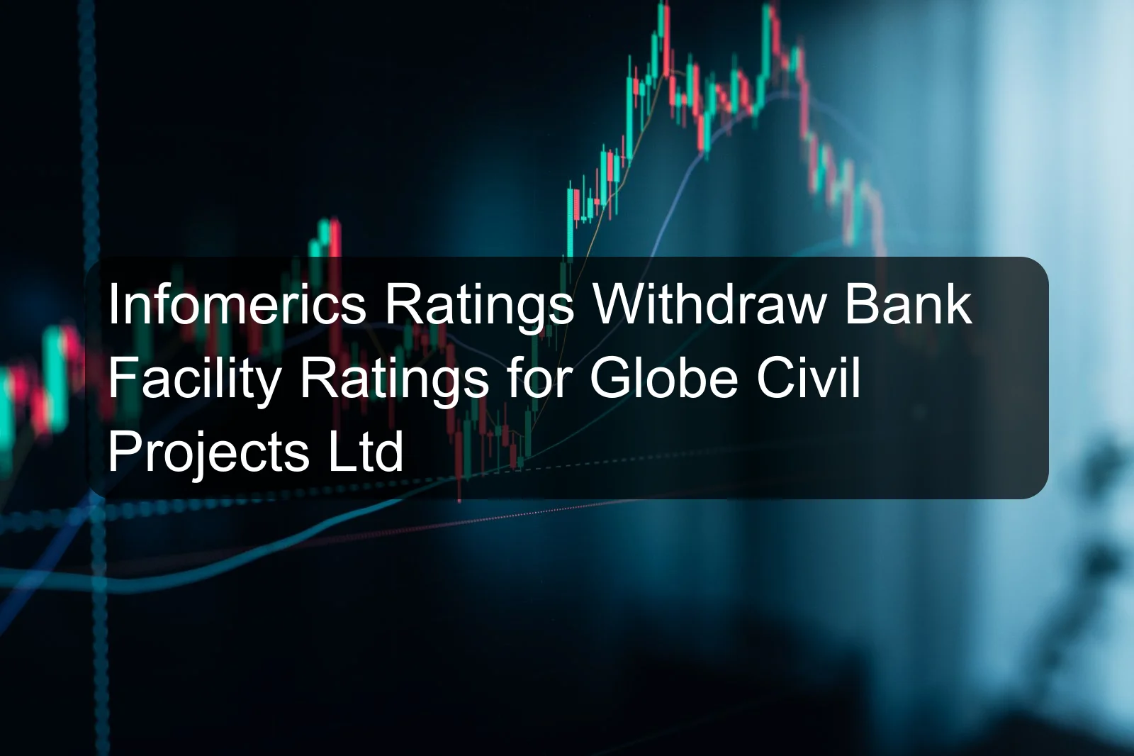 Infomerics Ratings Withdraw Bank Facility Ratings for Globe Civil Projects Ltd
