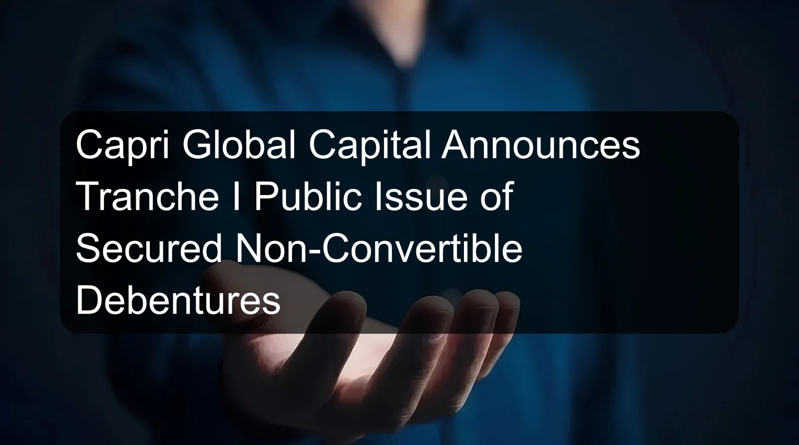 Capri Global Capital Announces Tranche I Public Issue of Secured Non-Convertible Debentures