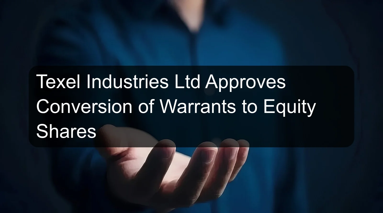 Texel Industries Ltd Approves Conversion of Warrants to Equity Shares Texel Industries Ltd Approves Conversion of Warrants to Equity Shares