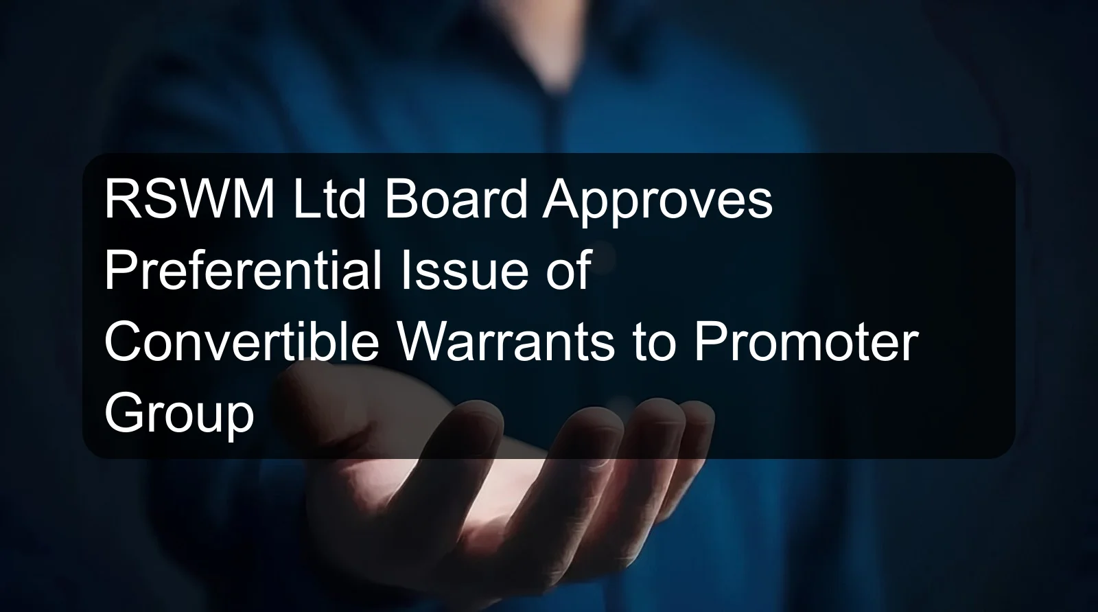 RSWM Ltd Board Approves Preferential Issue of Convertible Warrants to Promoter Group RSWM Ltd Board Approves Preferential Issue of Convertible Warrants to Promoter Group