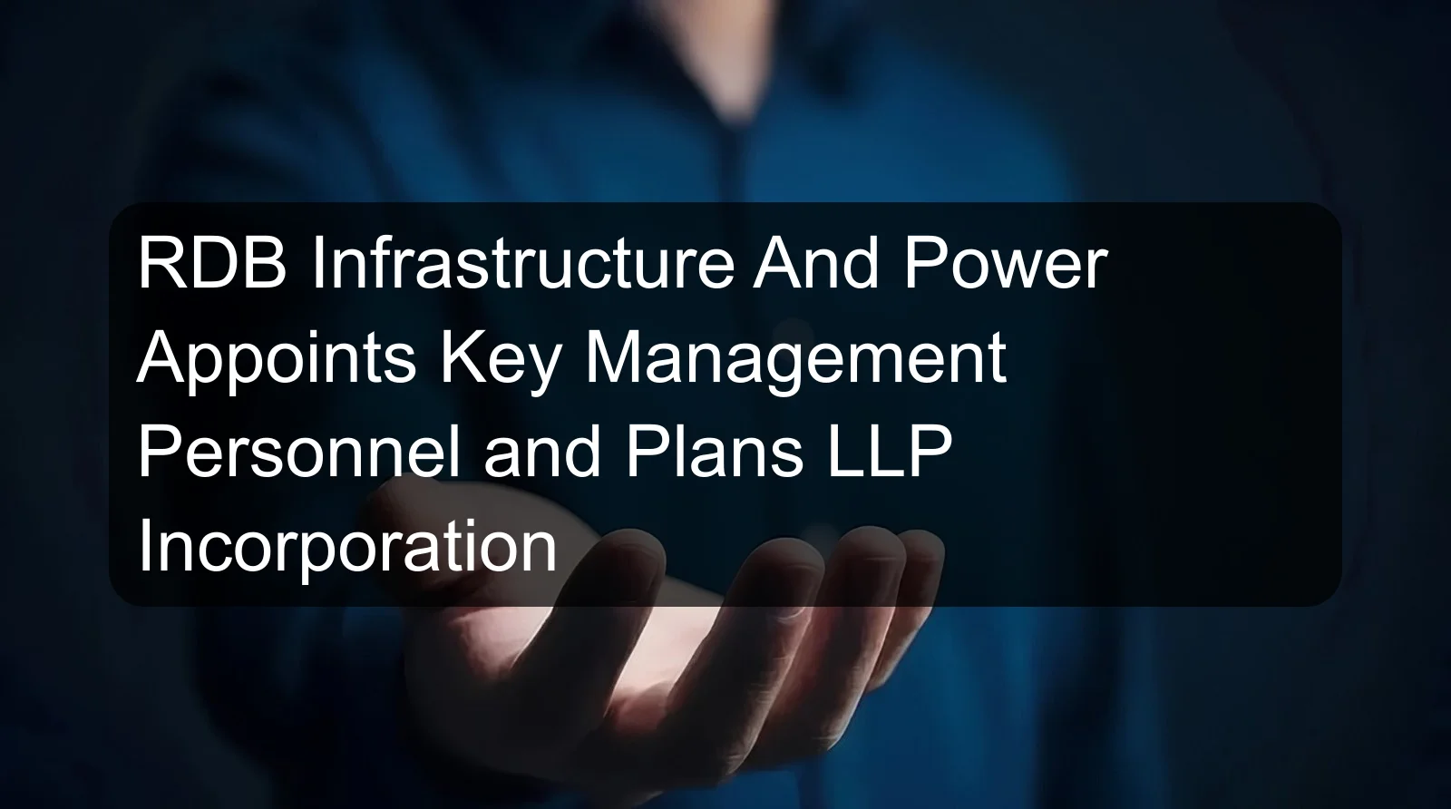 RDB Infrastructure And Power Appoints Key Management Personnel and Plans LLP Incorporation