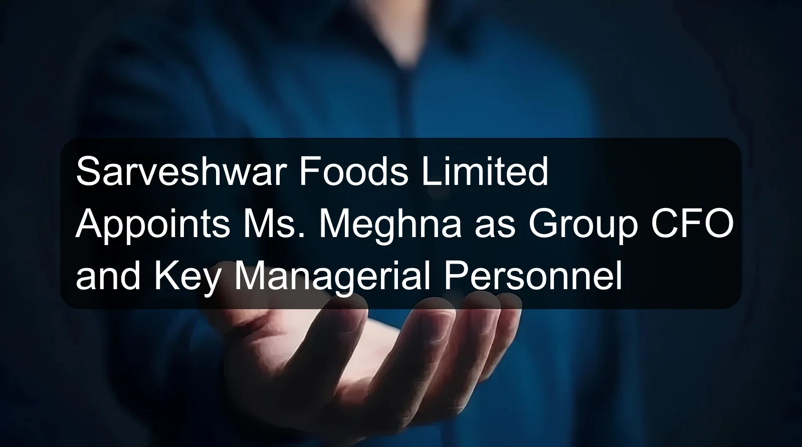 Sarveshwar Foods Limited Appoints Ms. Meghna as Group CFO and Key Managerial Personnel