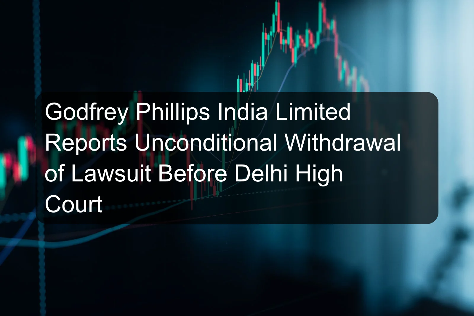 Godfrey Phillips India Limited Reports Unconditional Withdrawal of Lawsuit Before Delhi High Court