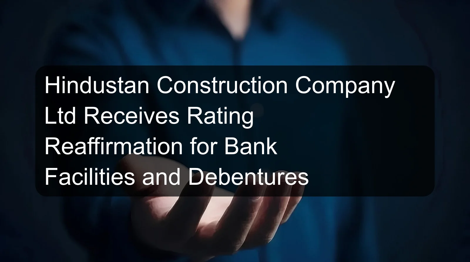 Hindustan Construction Company Ltd Receives Rating Reaffirmation for Bank Facilities and Debentures