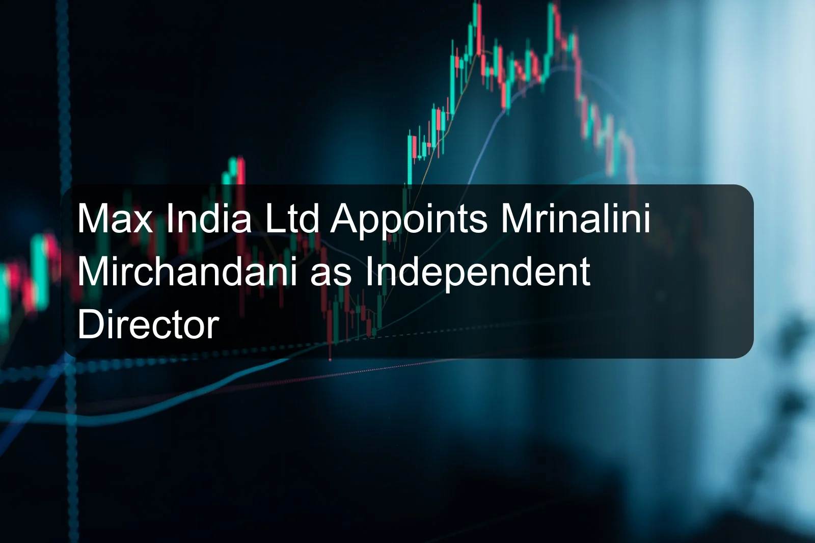 Max India Ltd Appoints Mrinalini Mirchandani as Independent Director