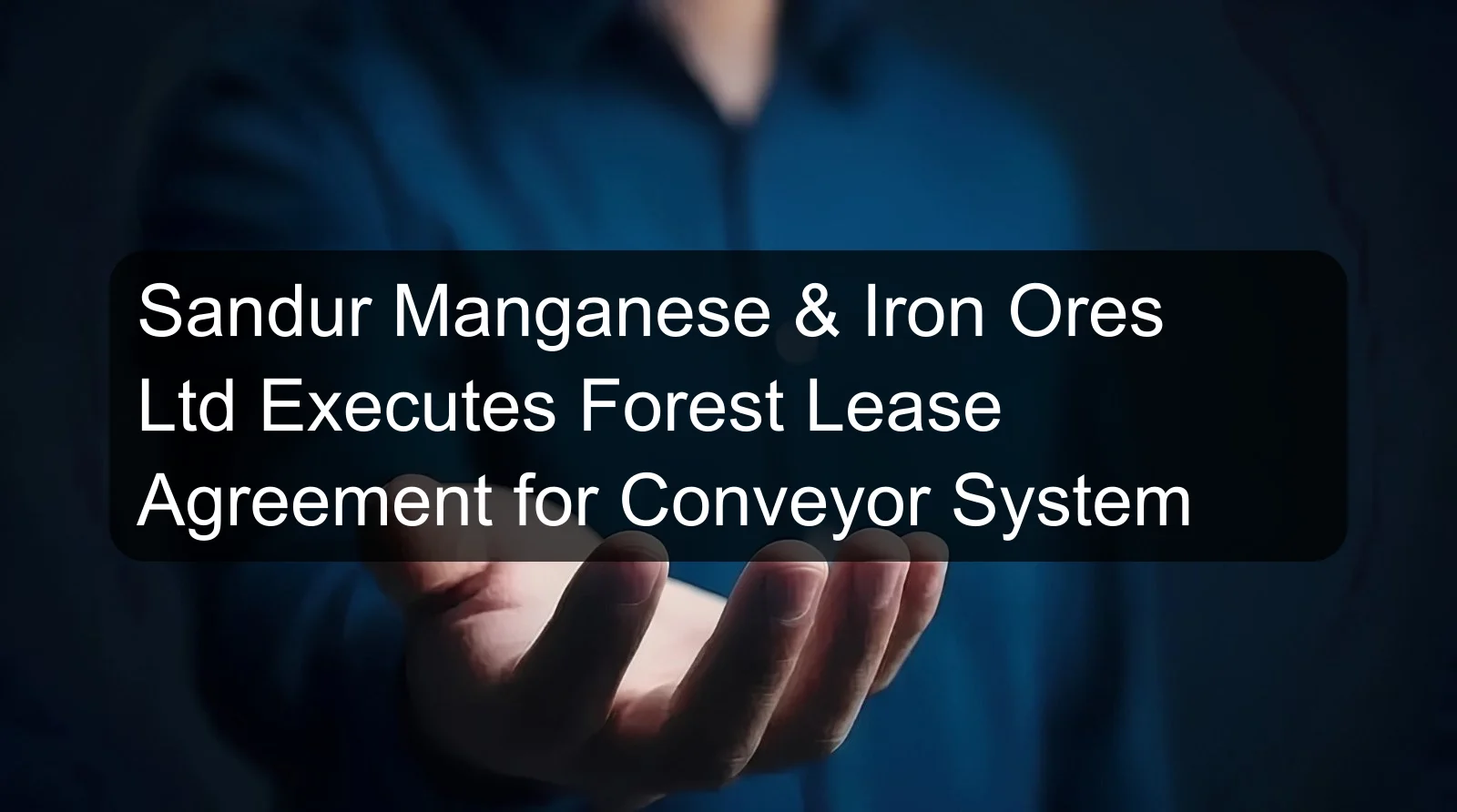 Sandur Manganese & Iron Ores Ltd Executes Forest Lease Agreement for Conveyor System