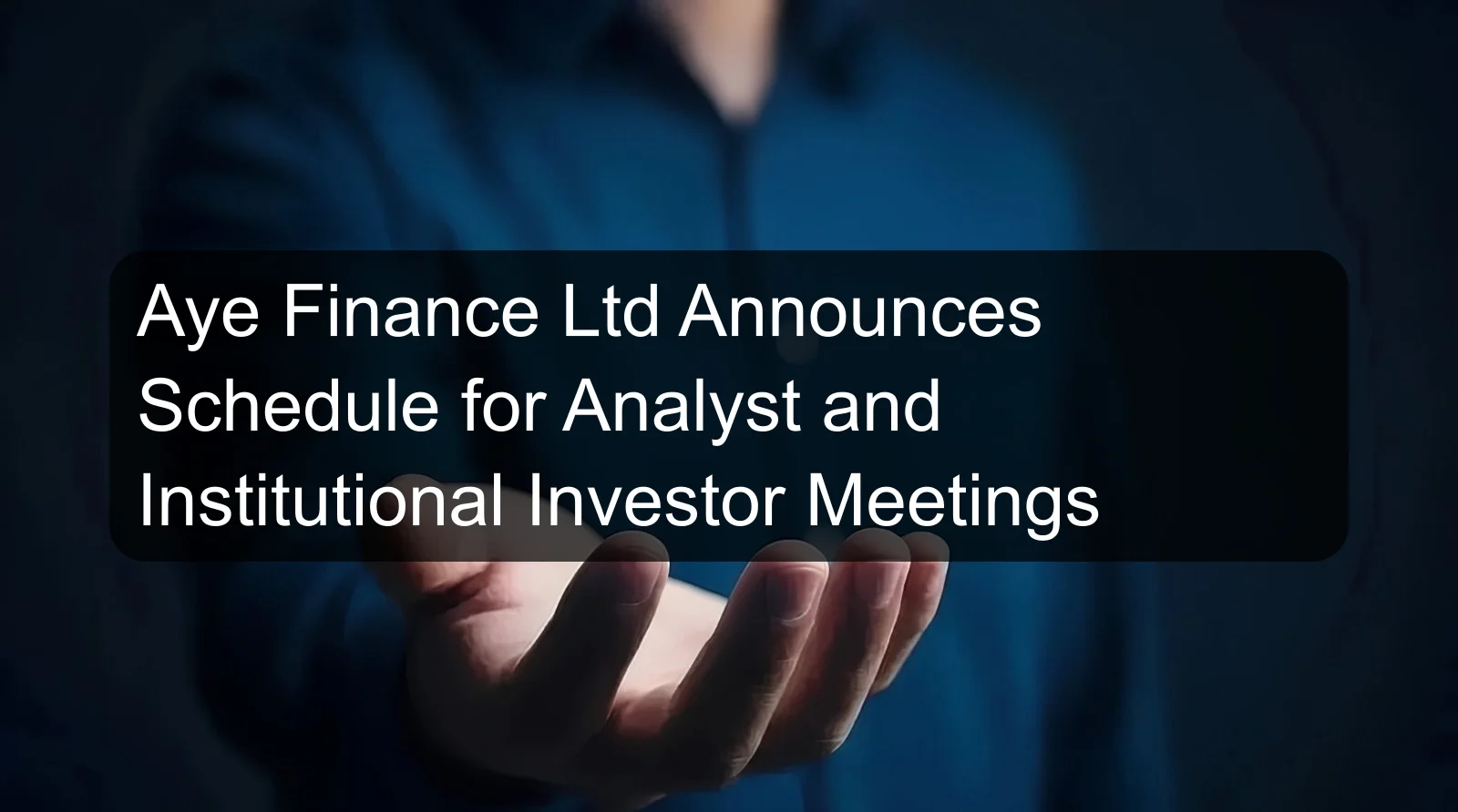 Aye Finance Ltd Announces Schedule for Analyst and Institutional Investor Meetings