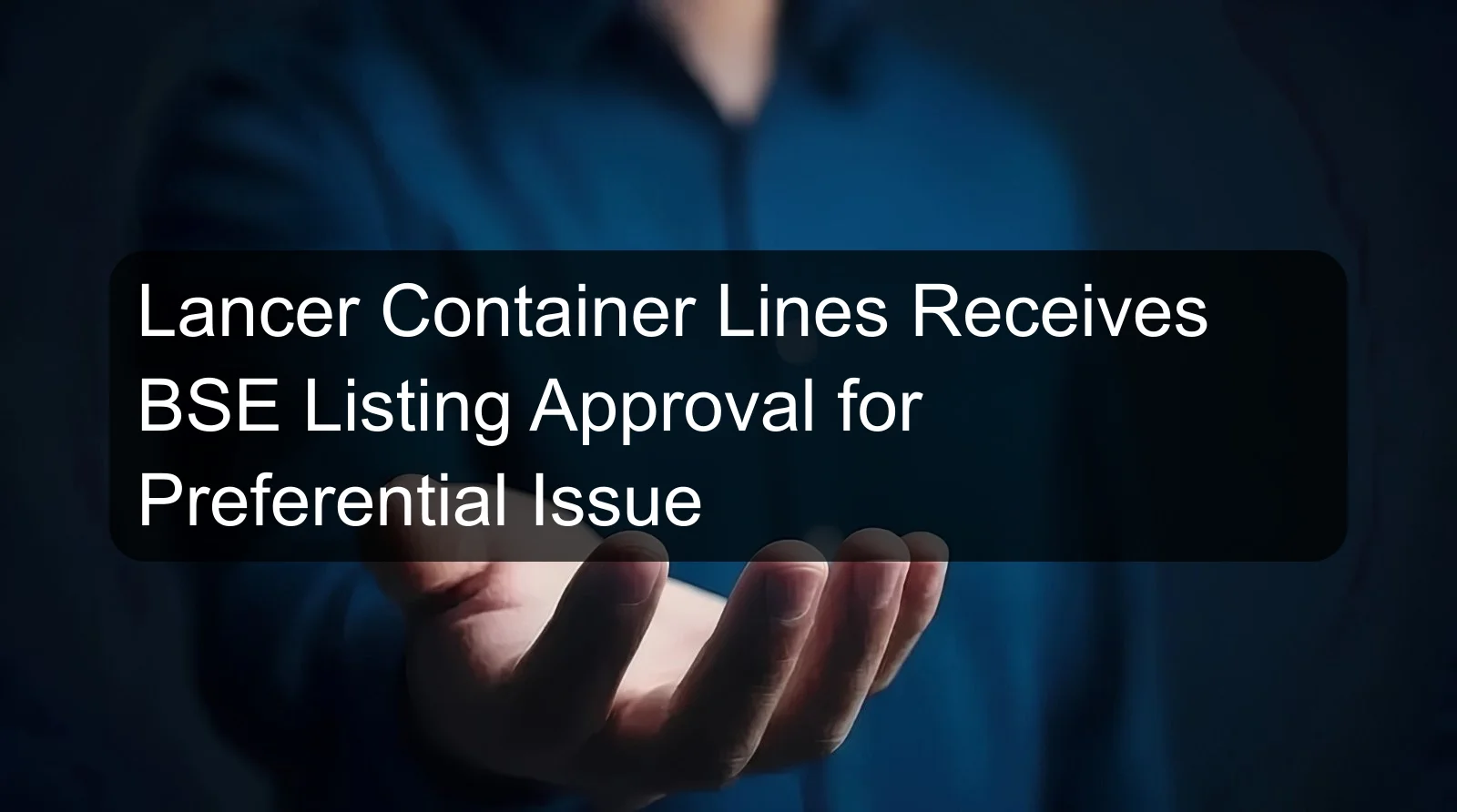 Lancer Container Lines Receives BSE Listing Approval for Preferential Issue Lancer Container Lines Receives BSE Listing Approval for Preferential Issue