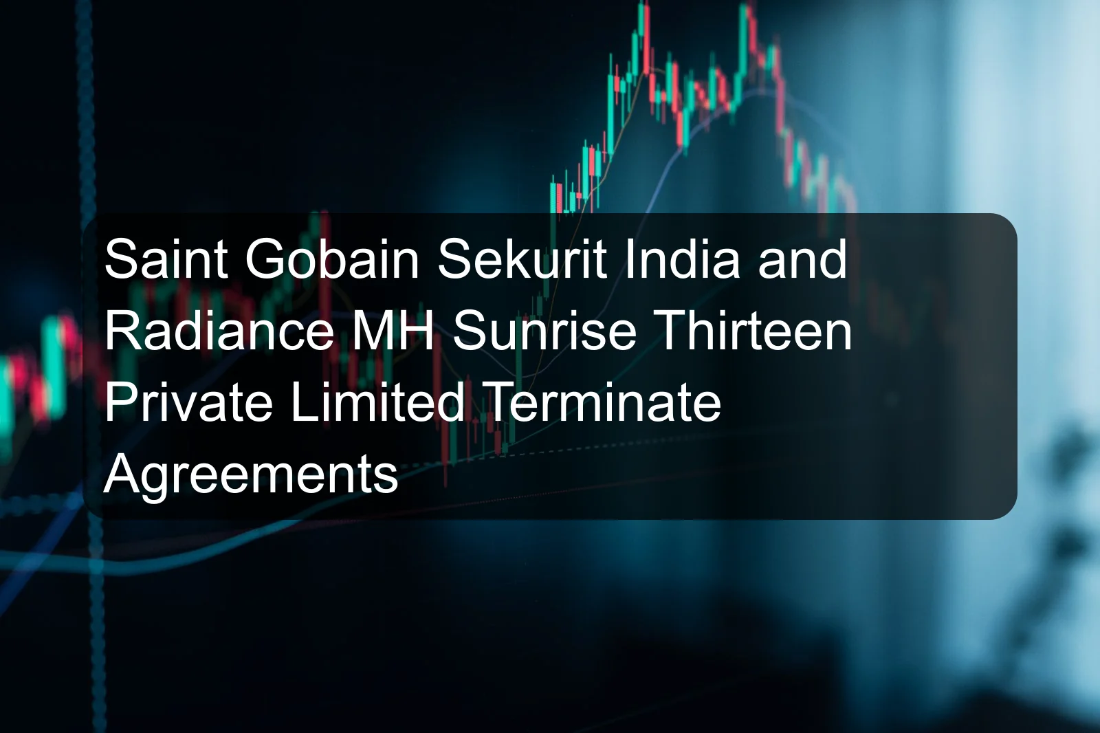 Saint Gobain Sekurit India and Radiance MH Sunrise Thirteen Private Limited Terminate Agreements