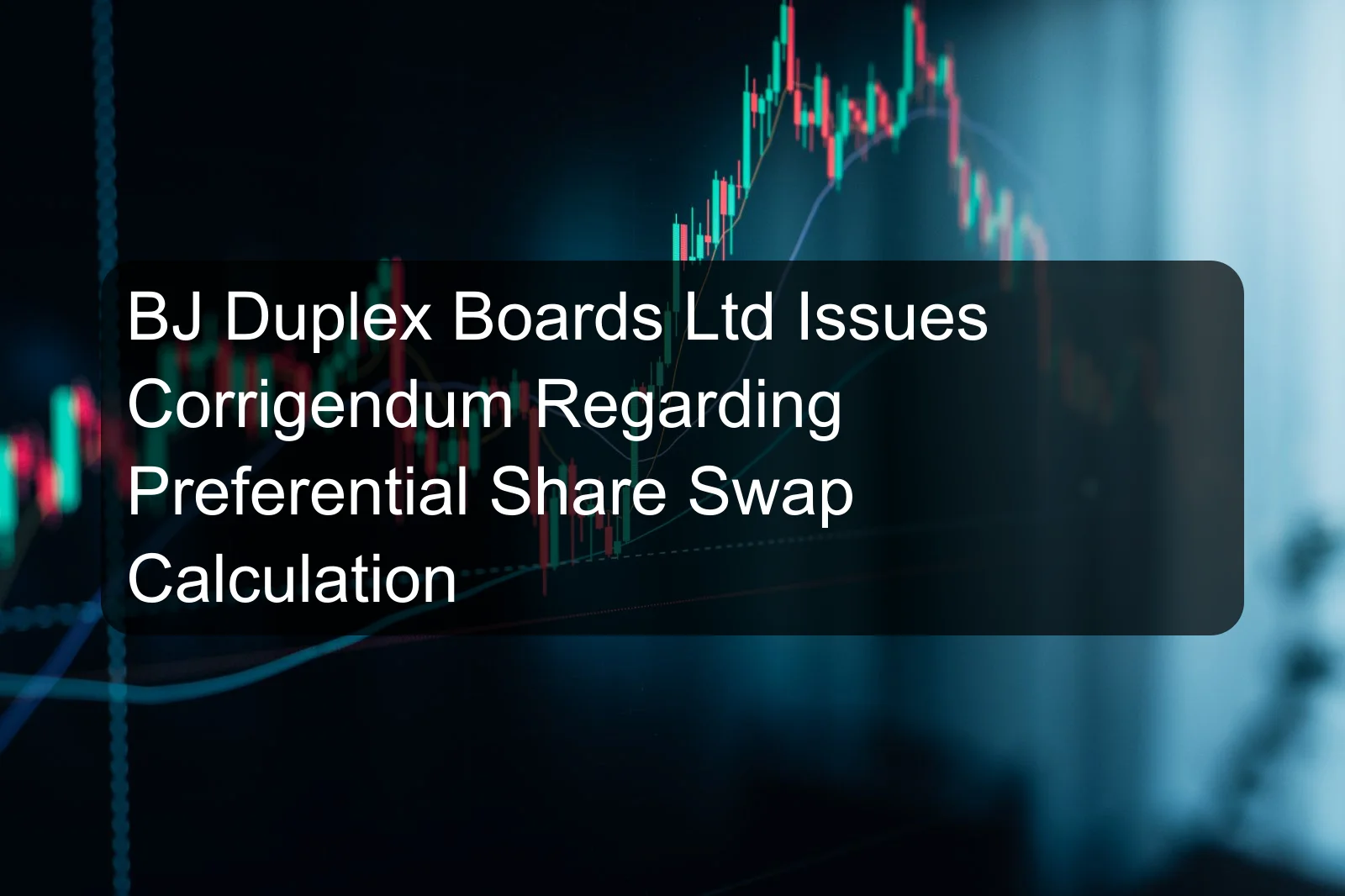 BJ Duplex Boards Ltd Issues Corrigendum Regarding Preferential Share Swap Calculation BJ Duplex Boards Ltd Issues Corrigendum Regarding Preferential Share Swap Calculation