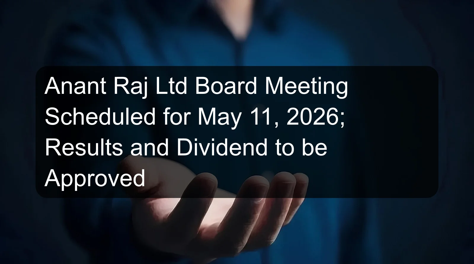 Anant Raj Ltd Board Meeting Scheduled for May 11, 2026; Results and Dividend to be Approved