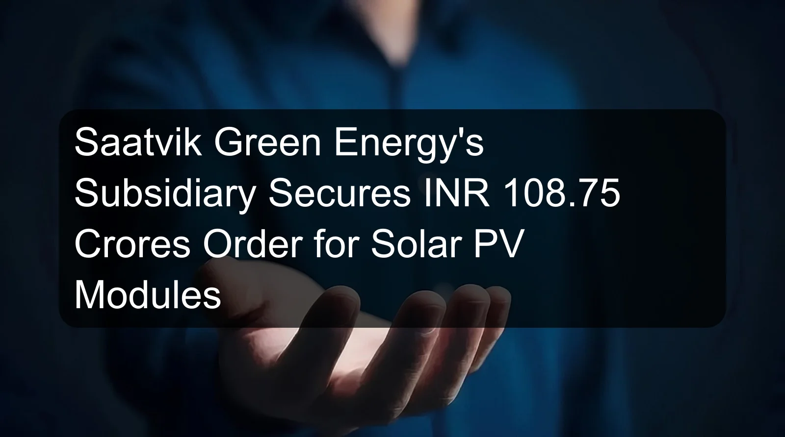 Saatvik Green Energy's Subsidiary Secures INR 108.75 Crores Order for Solar PV Modules