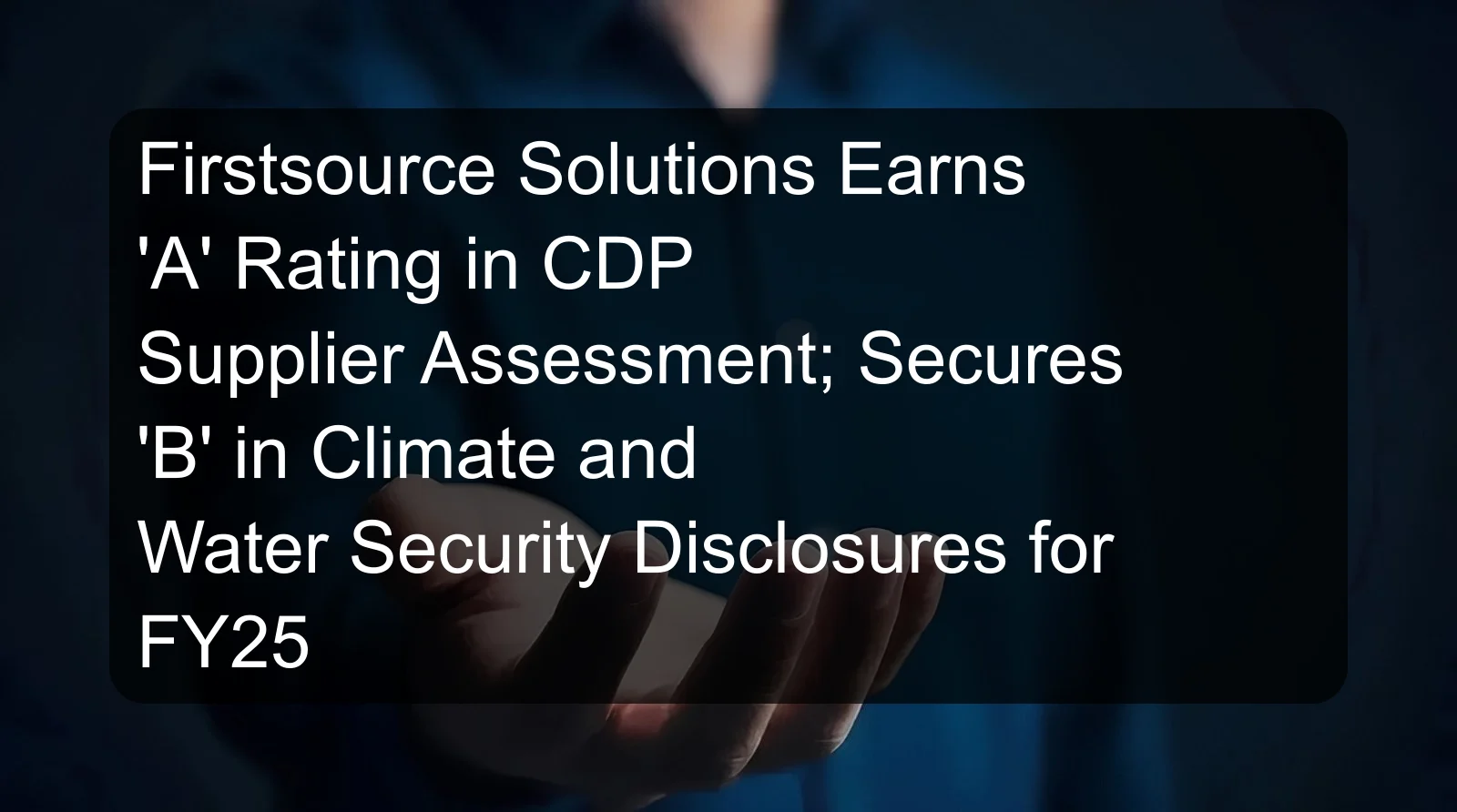 Firstsource Solutions Earns 'A' Rating in CDP Supplier Assessment; Secures 'B' in Climate and Water Security Disclosures for FY25 Firstsource Solutions Earns 'A' Rating in CDP Supplier Assessment; Secures 'B' in Climate and Water Security Disclosures for FY25