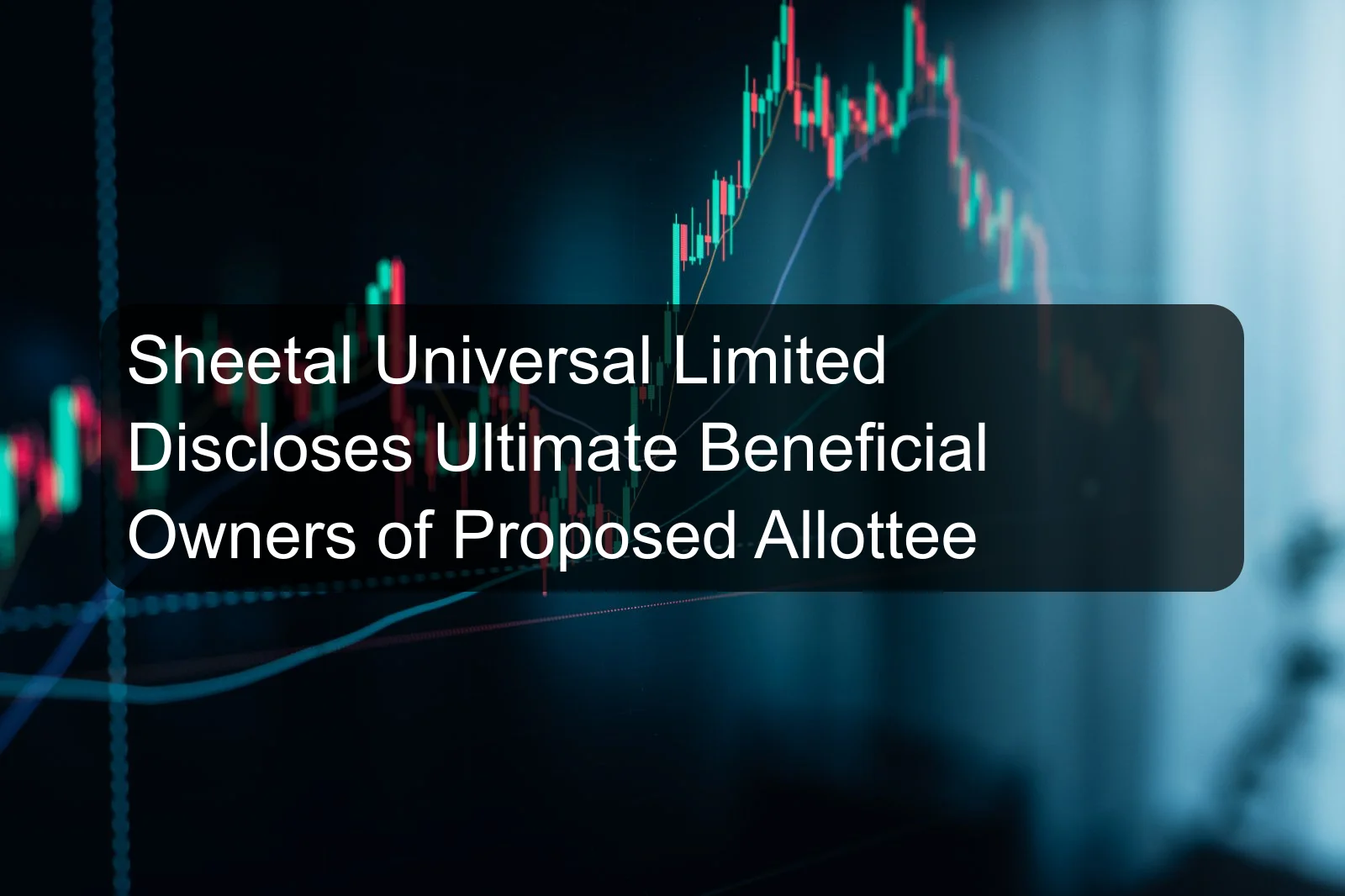 Sheetal Universal Limited Discloses Ultimate Beneficial Owners of Proposed Allottee