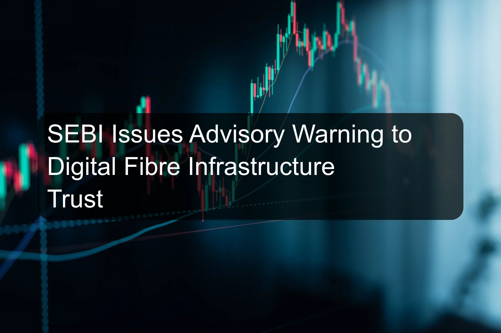 SEBI Issues Advisory Warning to Digital Fibre Infrastructure Trust
