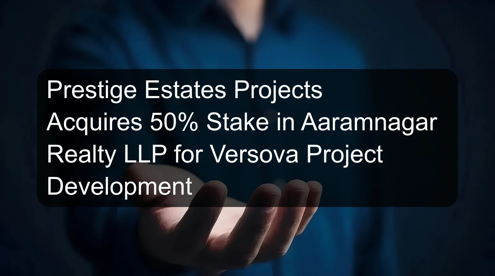Prestige Estates Projects Acquires 50% Stake in Aaramnagar Realty LLP for Versova Project Development