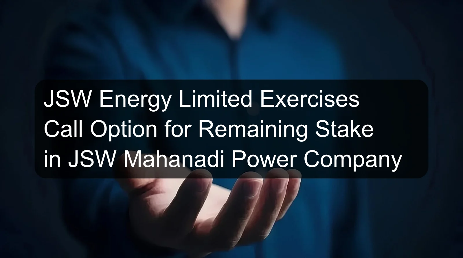 JSW Energy Limited Exercises Call Option for Remaining Stake in JSW Mahanadi Power Company