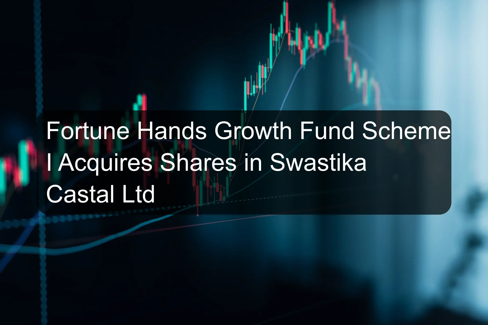 Fortune Hands Growth Fund Scheme I Acquires Shares in Swastika Castal Ltd Fortune Hands Growth Fund Scheme I Acquires Shares in Swastika Castal Ltd