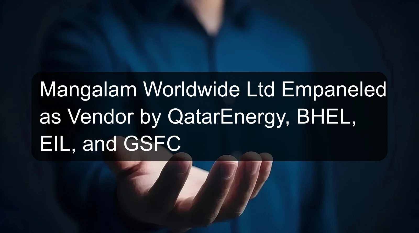 Mangalam Worldwide Ltd Empaneled as Vendor by QatarEnergy, BHEL, EIL, and GSFC