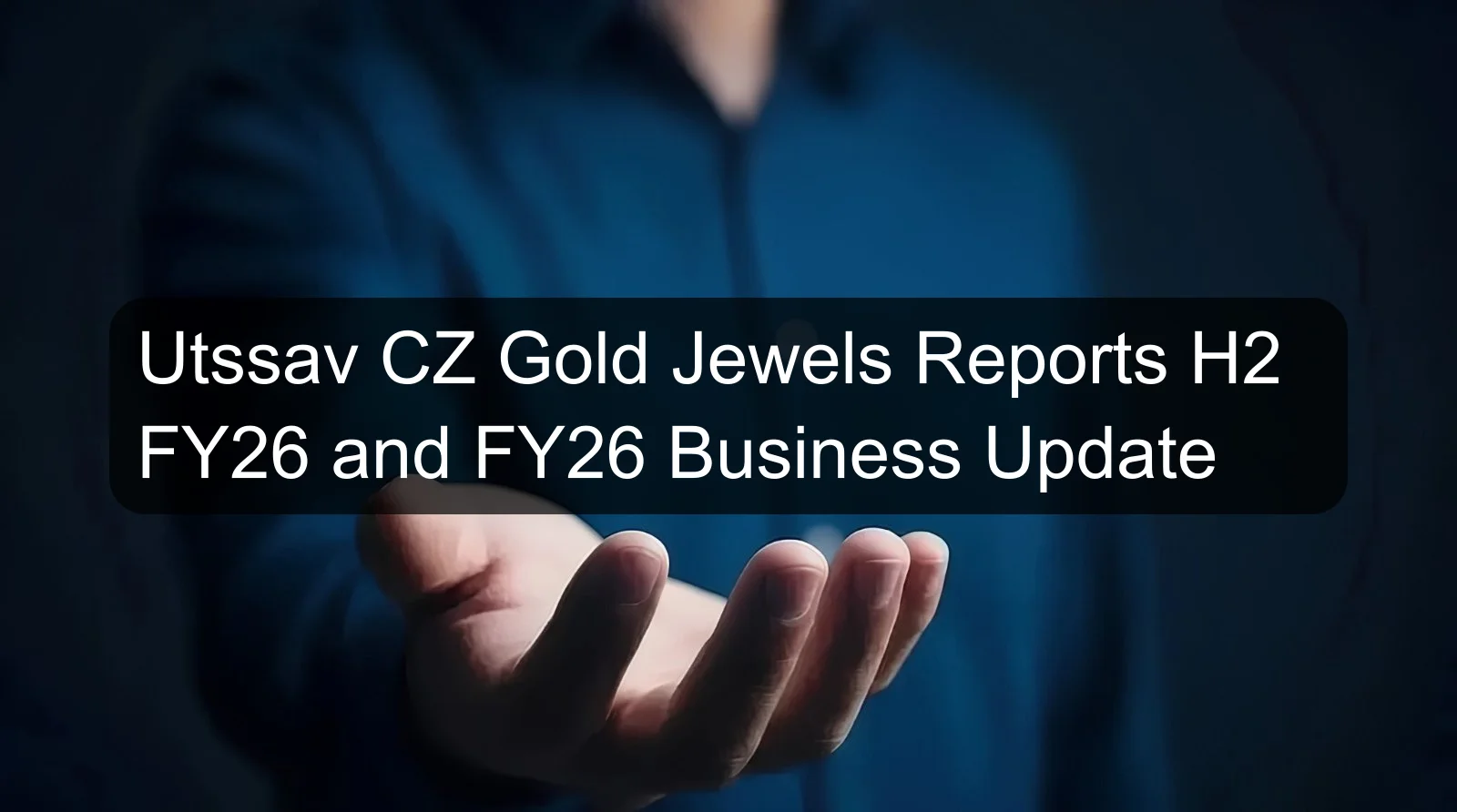 Utssav CZ Gold Jewels Reports H2 FY26 and FY26 Business Update