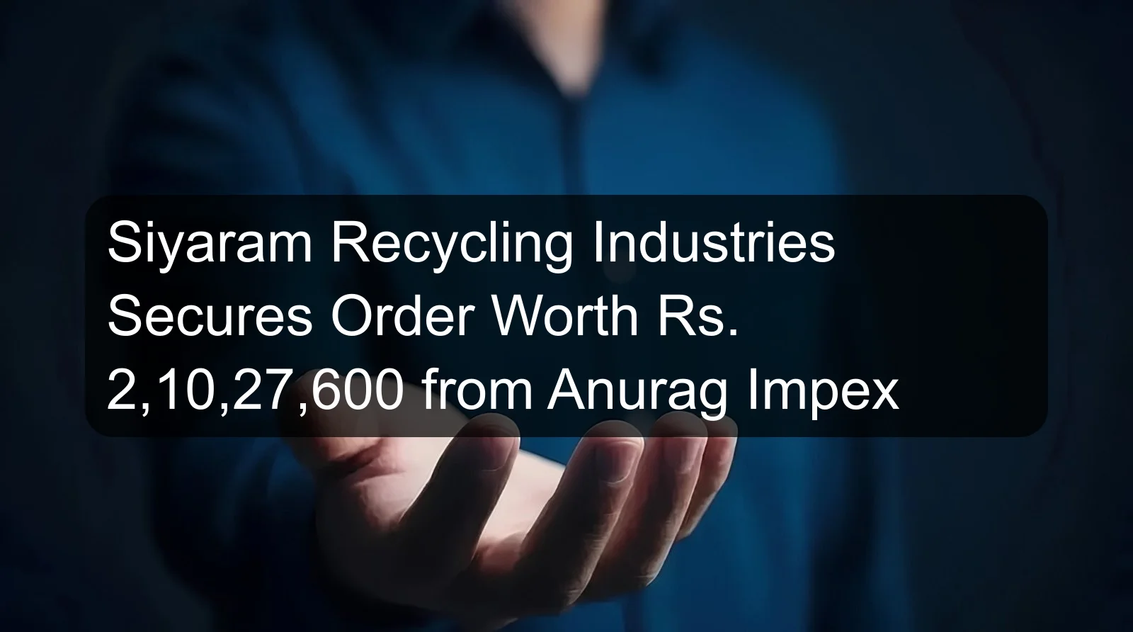 Siyaram Recycling Industries Secures Order Worth Rs. 2,10,27,600 from Anurag Impex Siyaram Recycling Industries Secures Order Worth Rs. 2,10,27,600 from Anurag Impex