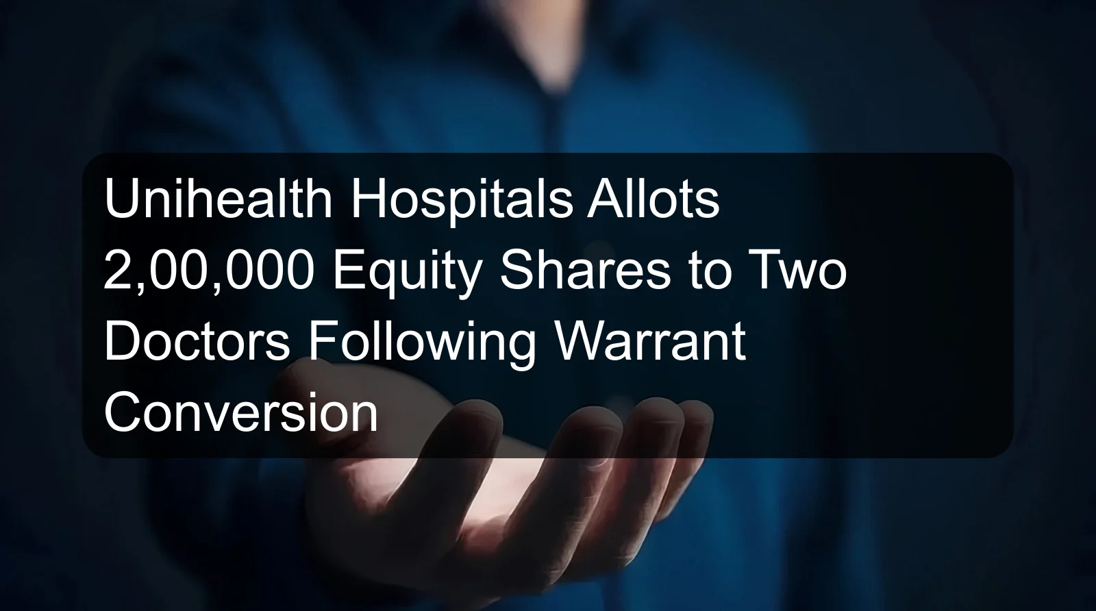 Unihealth Hospitals Allots 2,00,000 Equity Shares to Two Doctors Following Warrant Conversion