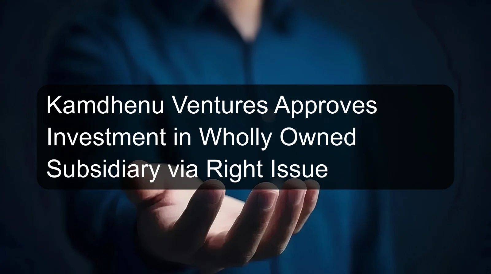 Kamdhenu Ventures Approves Investment in Wholly Owned Subsidiary via Right Issue