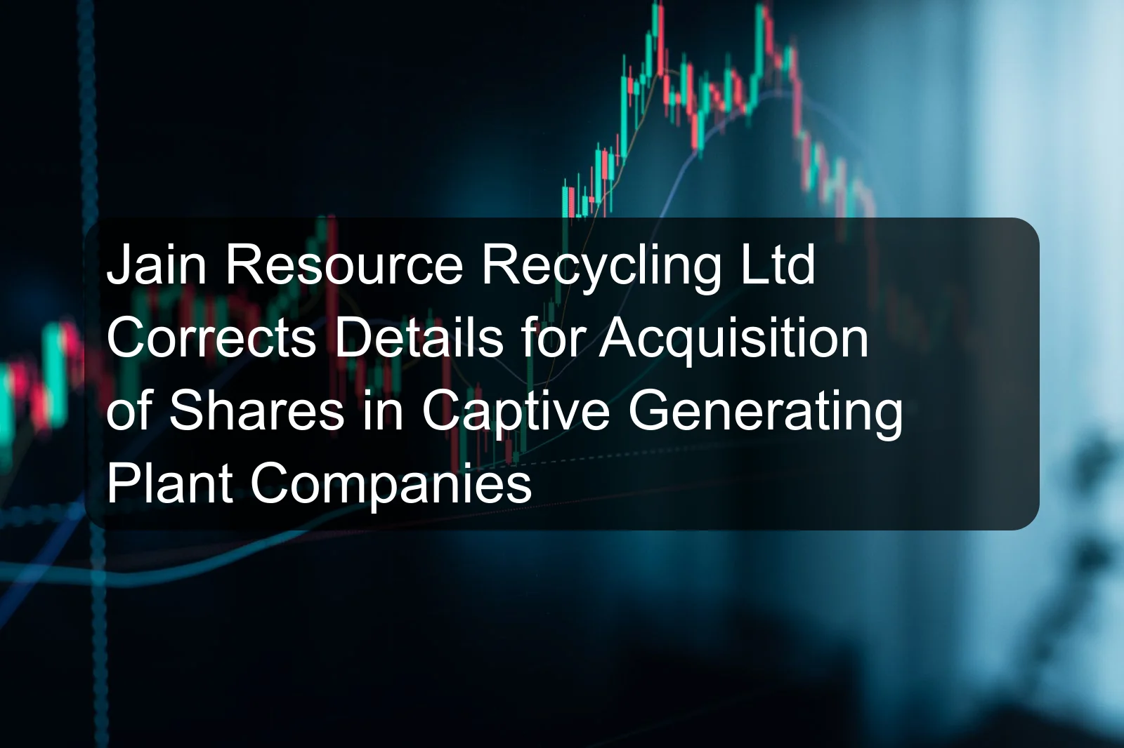 Jain Resource Recycling Ltd Corrects Details for Acquisition of Shares in Captive Generating Plant Companies