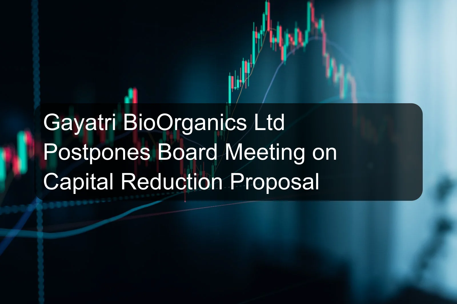 Gayatri BioOrganics Ltd Postpones Board Meeting on Capital Reduction Proposal
