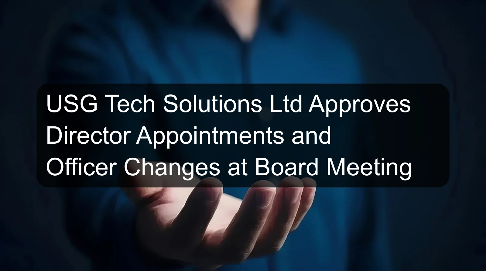 USG Tech Solutions Ltd Approves Director Appointments and Officer Changes at Board Meeting USG Tech Solutions Ltd Approves Director Appointments and Officer Changes at Board Meeting