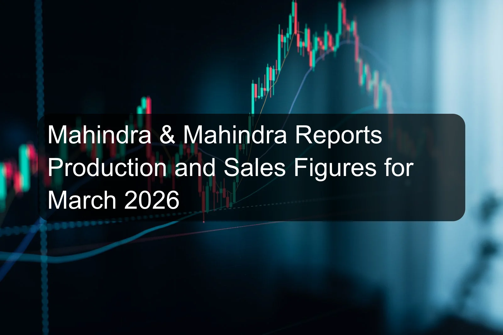 Mahindra & Mahindra Reports Production and Sales Figures for March 2026
