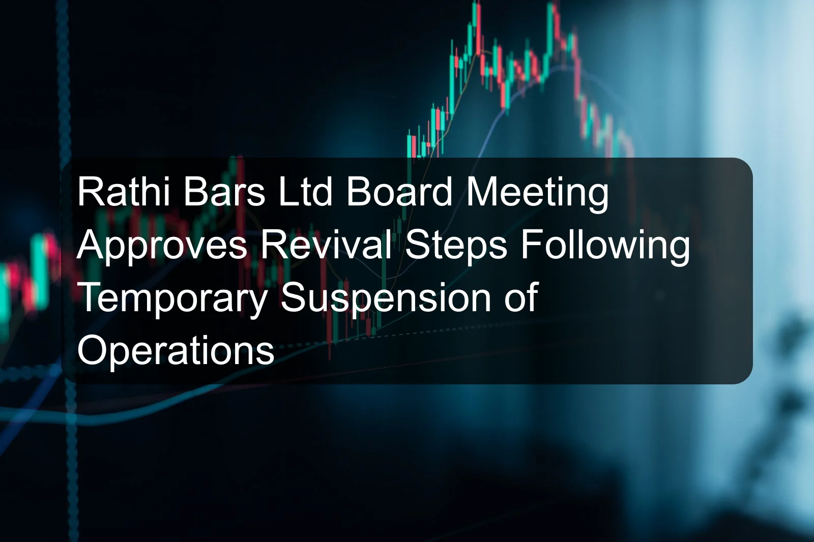 Rathi Bars Ltd Board Meeting Approves Revival Steps Following Temporary Suspension of Operations