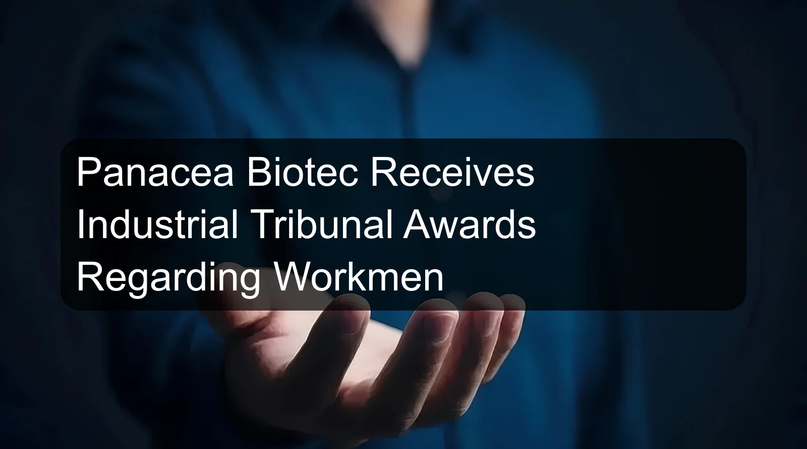 Panacea Biotec Receives Industrial Tribunal Awards Regarding Workmen Panacea Biotec Receives Industrial Tribunal Awards Regarding Workmen