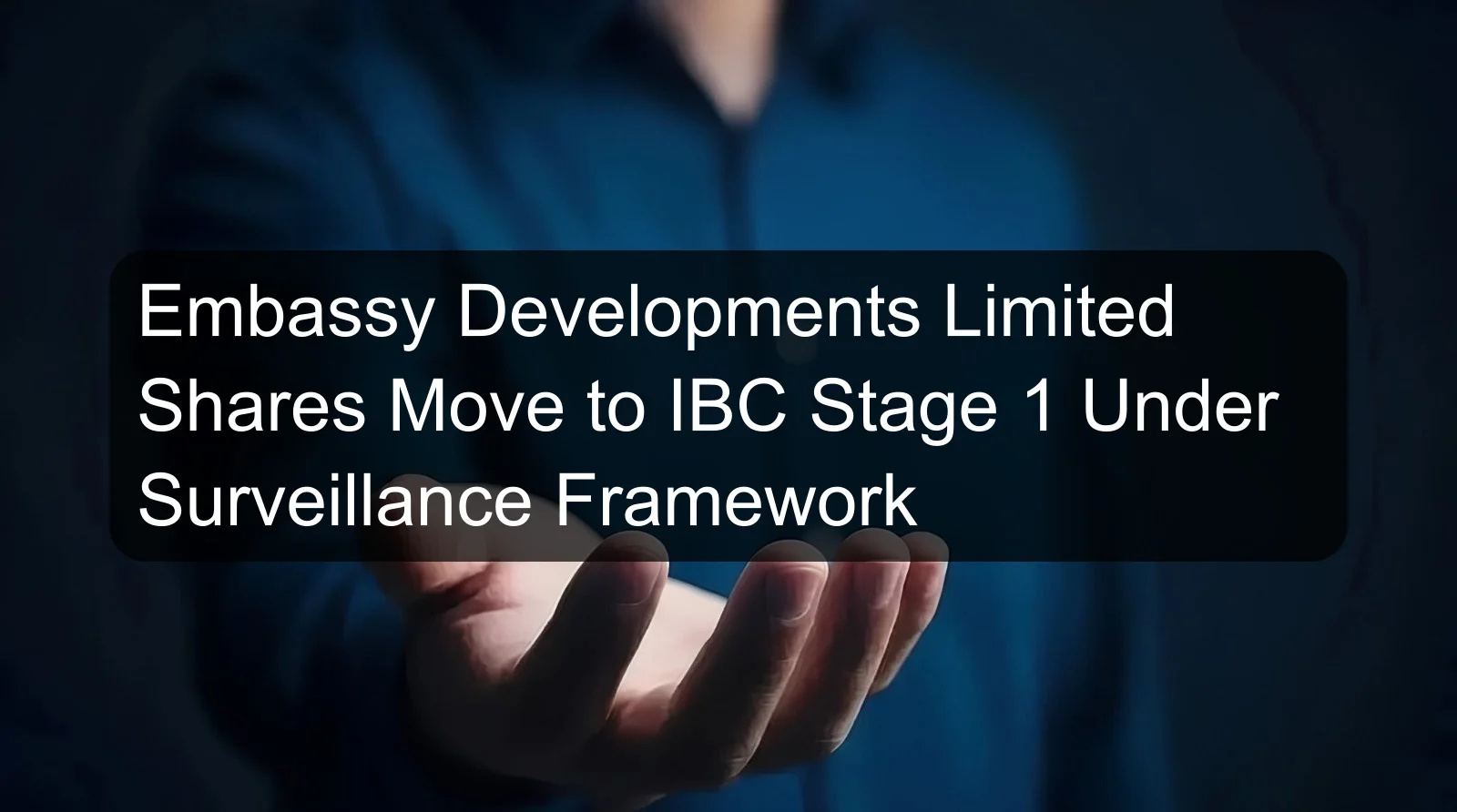 Embassy Developments Limited Shares Move to IBC Stage 1 Under Surveillance Framework