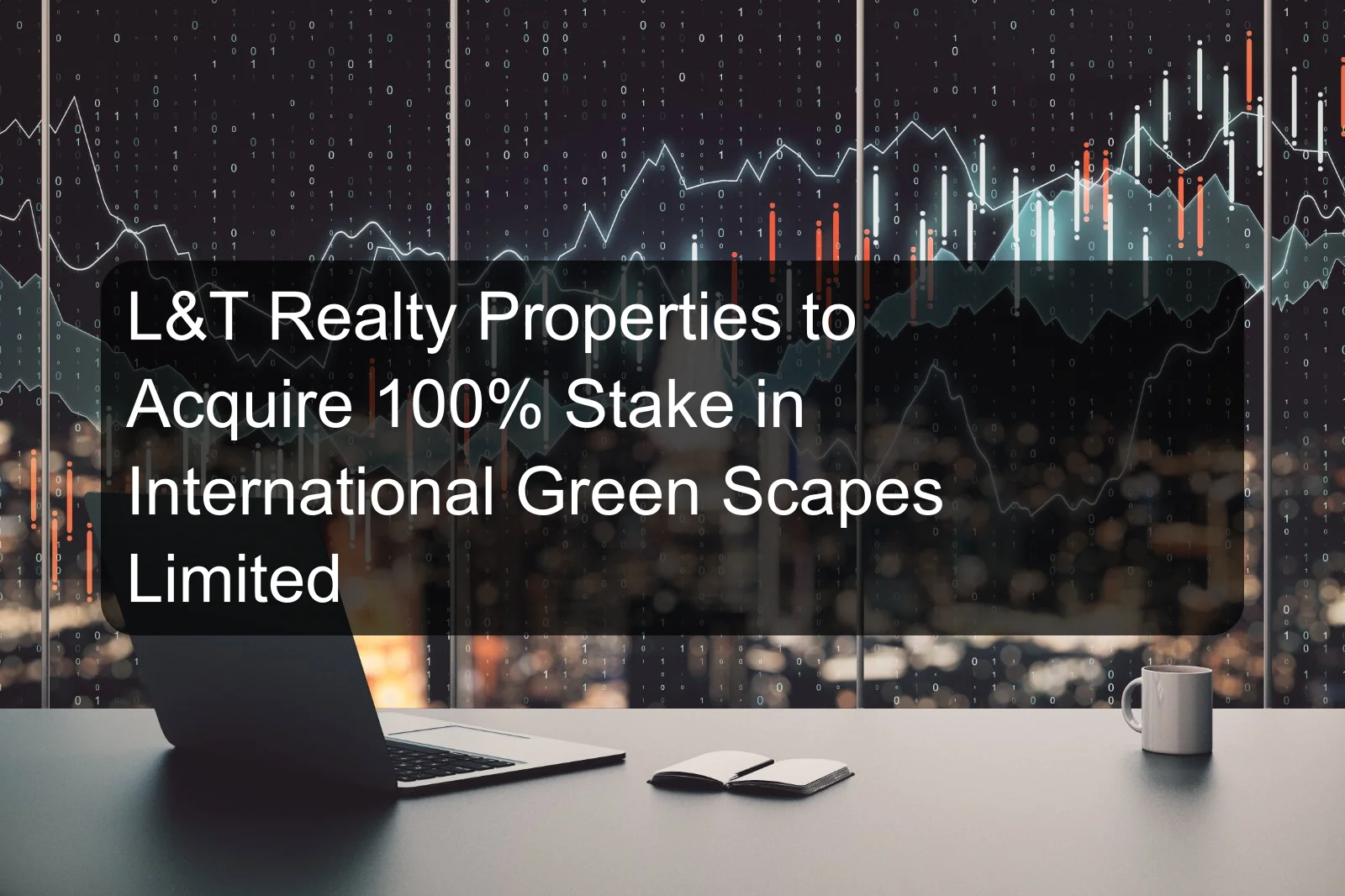 L&T Realty Properties to Acquire 100% Stake in International Green Scapes Limited