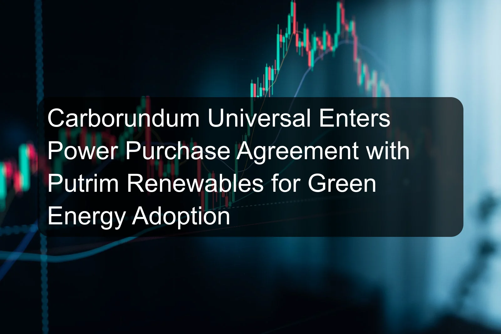 Carborundum Universal Enters Power Purchase Agreement with Putrim Renewables for Green Energy Adoption