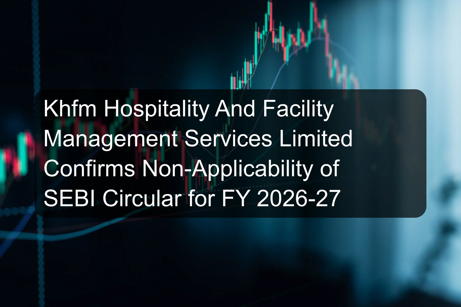 Khfm Hospitality And Facility Management Services Limited Confirms Non-Applicability of SEBI Circular for FY 2026-27