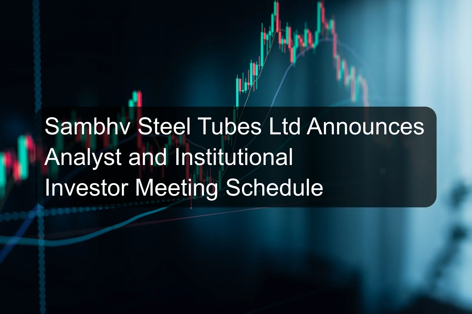 Sambhv Steel Tubes Ltd Announces Analyst and Institutional Investor Meeting Schedule