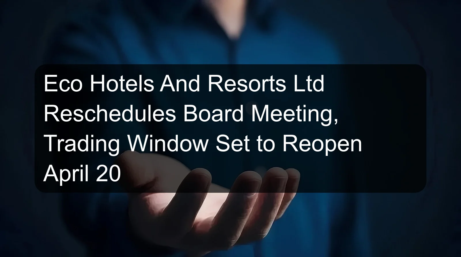 Eco Hotels And Resorts Ltd Reschedules Board Meeting, Trading Window Set to Reopen April 20 Eco Hotels And Resorts Ltd Reschedules Board Meeting, Trading Window Set to Reopen April 20