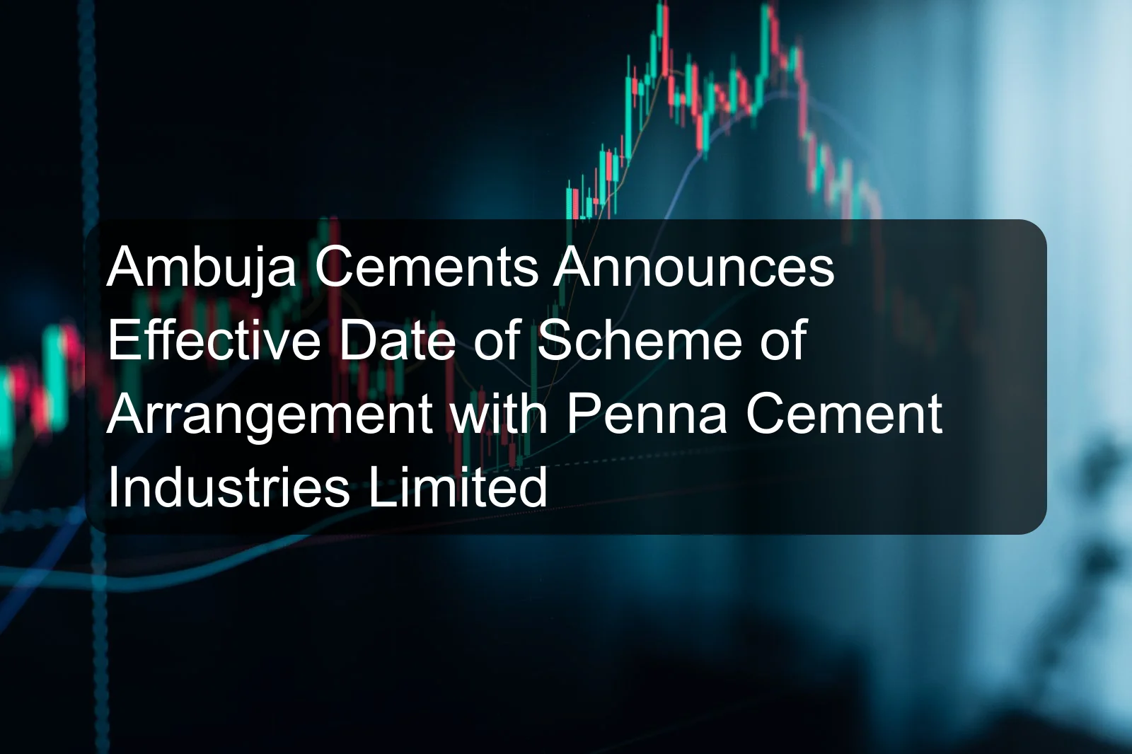 Ambuja Cements Announces Effective Date of Scheme of Arrangement with Penna Cement Industries Limited