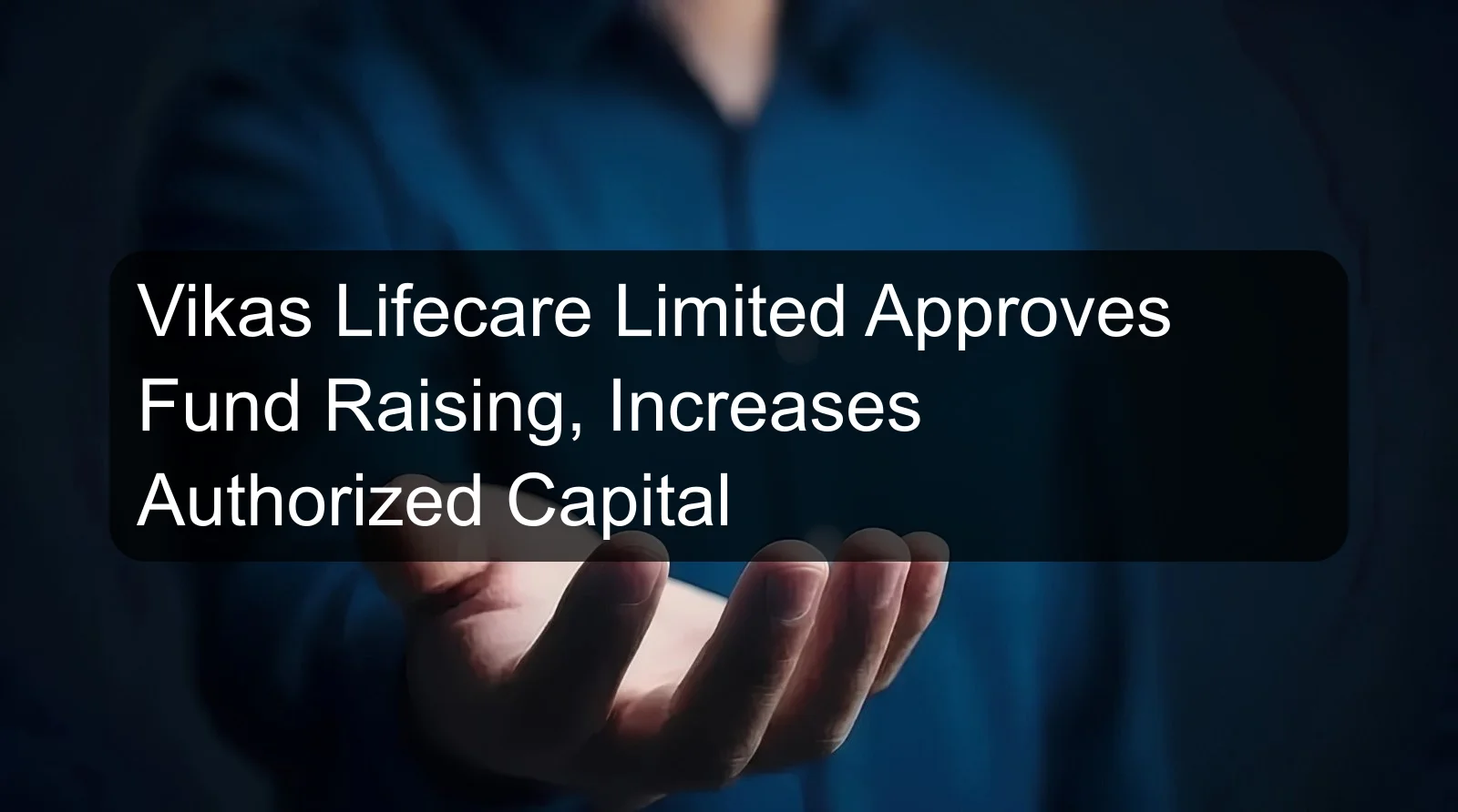 Vikas Lifecare Limited Approves Fund Raising, Increases Authorized Capital