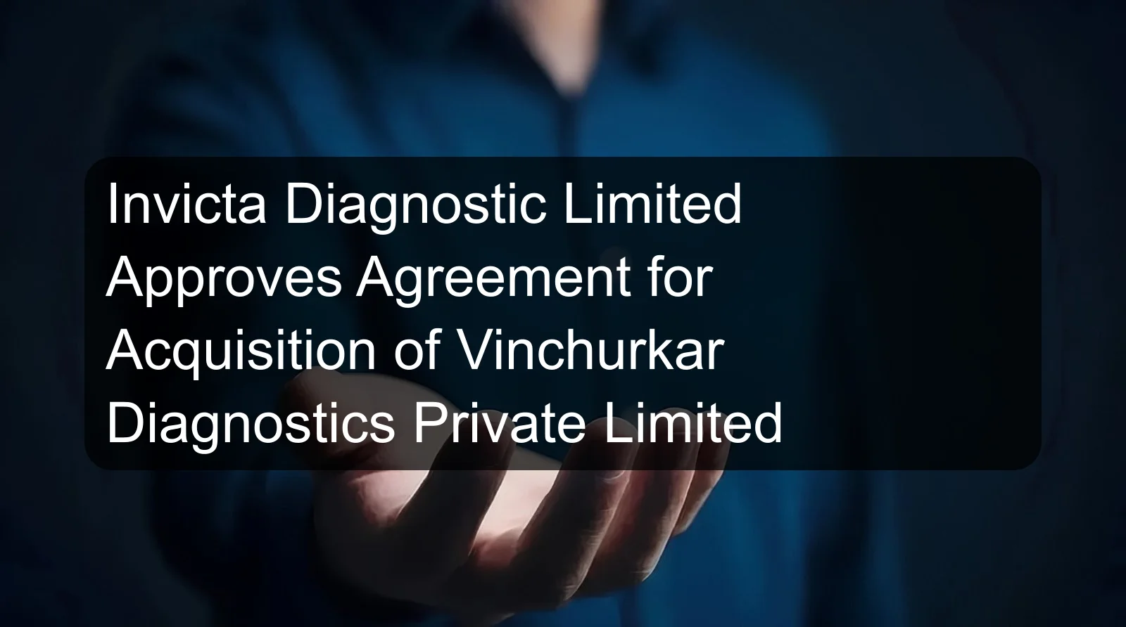 Invicta Diagnostic Limited Approves Agreement for Acquisition of Vinchurkar Diagnostics Private Limited