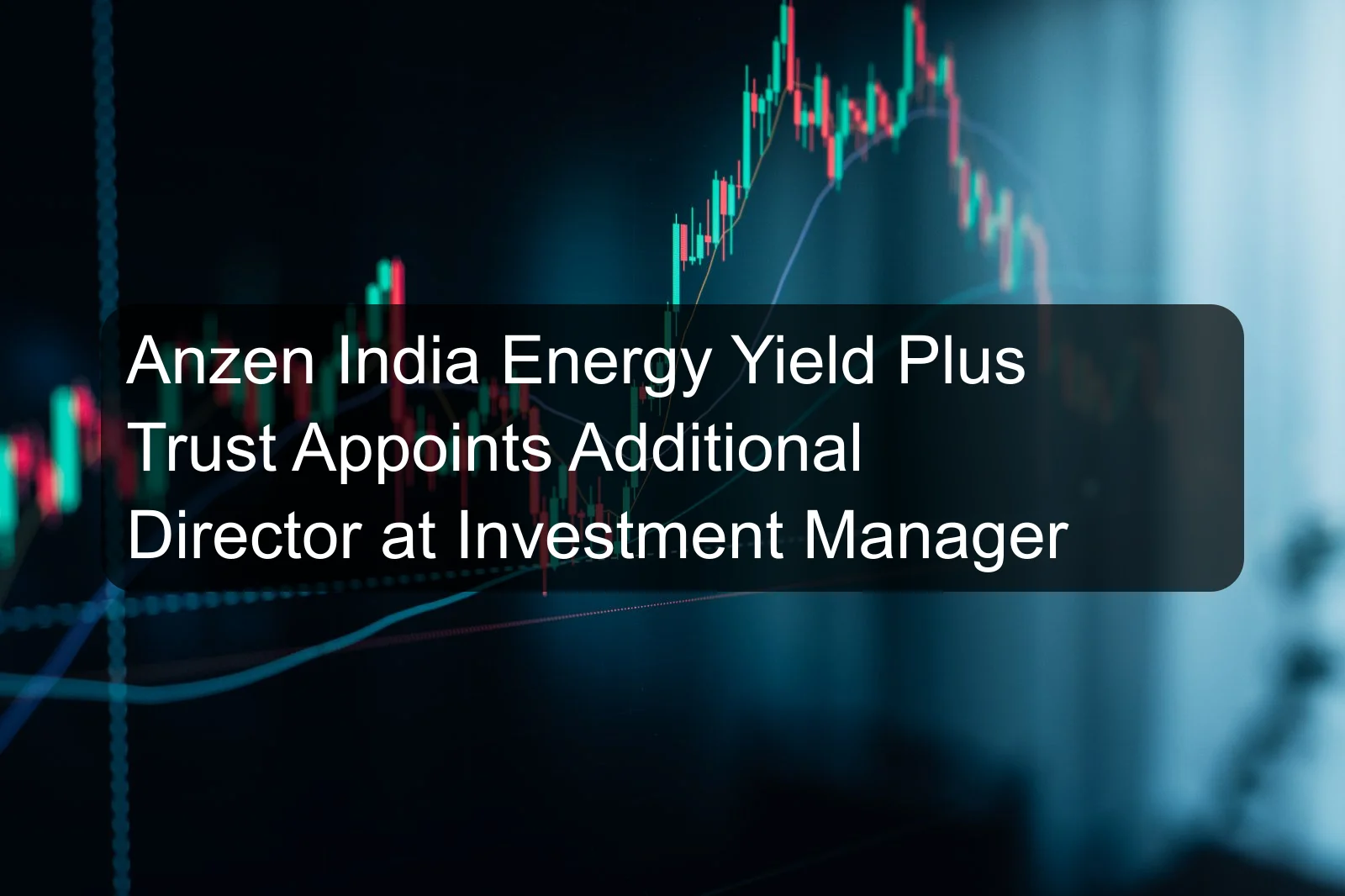 Anzen India Energy Yield Plus Trust Appoints Additional Director at Investment Manager Anzen India Energy Yield Plus Trust Appoints Additional Director at Investment Manager