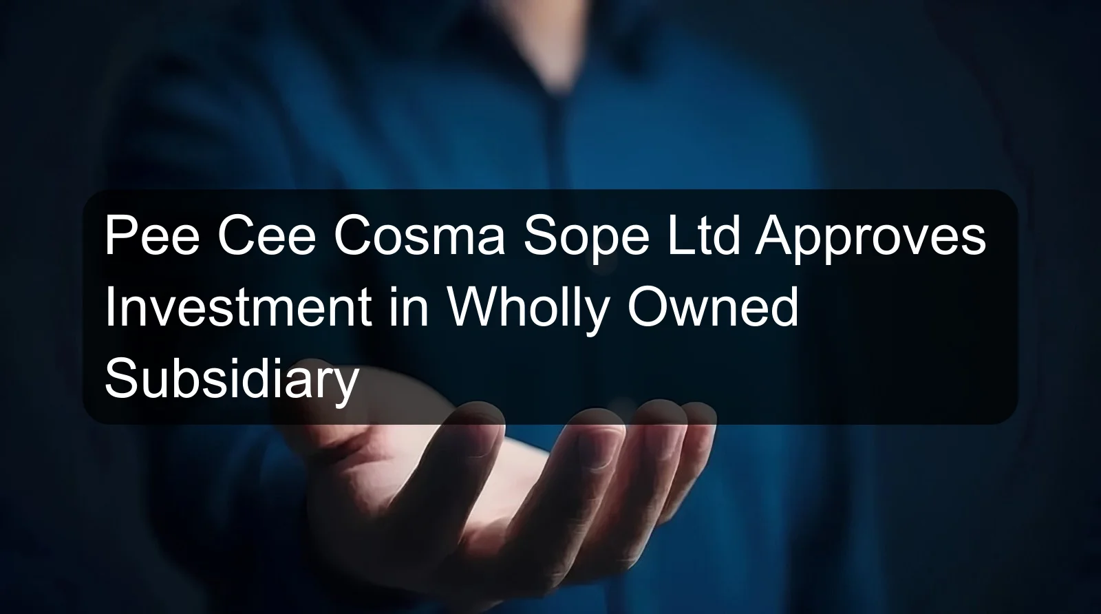 Pee Cee Cosma Sope Ltd Approves Investment in Wholly Owned Subsidiary