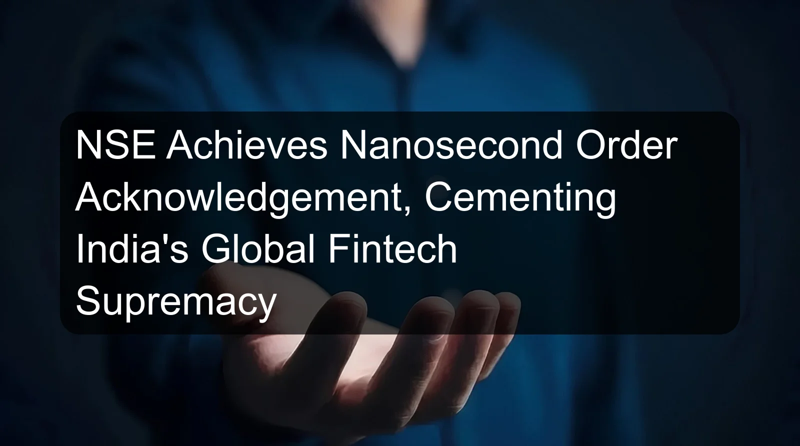 NSE Achieves Nanosecond Order Acknowledgement, Cementing India's Global Fintech Supremacy