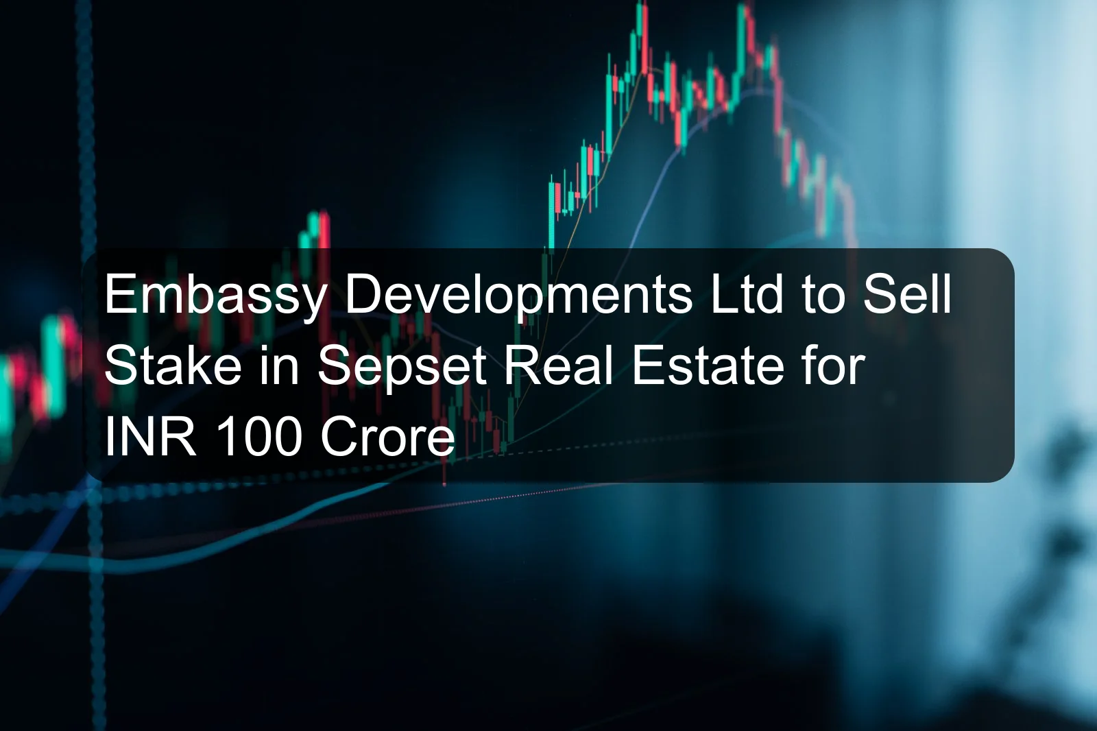 Embassy Developments Ltd to Sell Stake in Sepset Real Estate for INR 100 Crore